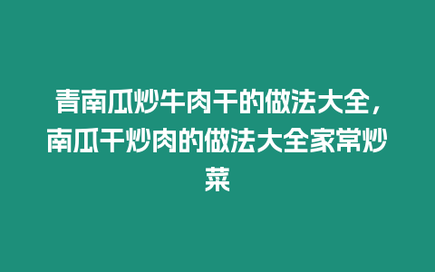 青南瓜炒牛肉干的做法大全，南瓜干炒肉的做法大全家常炒菜