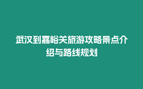 武漢到嘉峪關旅游攻略景點介紹與路線規劃