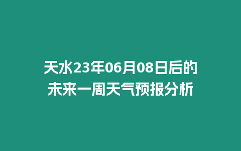 天水23年06月08日后的未來一周天氣預報分析