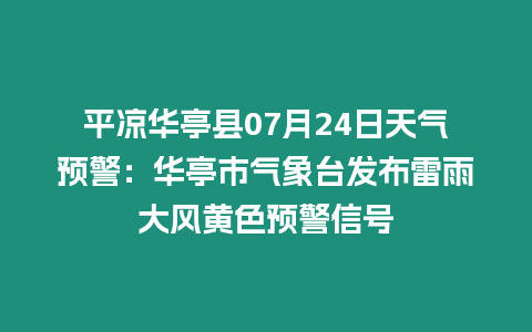 平涼華亭縣07月24日天氣預警：華亭市氣象臺發布雷雨大風黃色預警信號