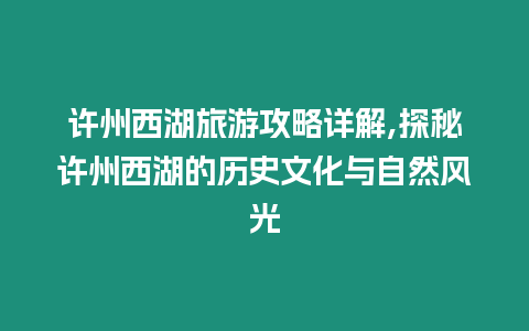 許州西湖旅游攻略詳解,探秘許州西湖的歷史文化與自然風(fēng)光