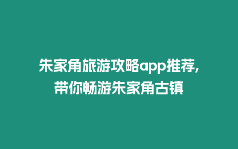 朱家角旅游攻略app推薦,帶你暢游朱家角古鎮