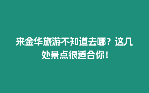 來金華旅游不知道去哪？這幾處景點很適合你！