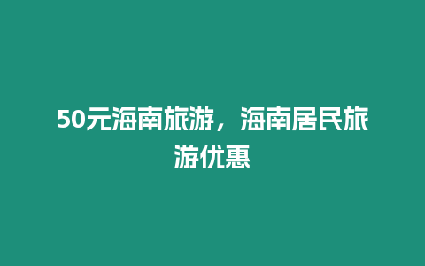 50元海南旅游，海南居民旅游優(yōu)惠