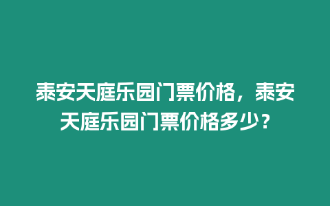 泰安天庭樂園門票價格，泰安天庭樂園門票價格多少？