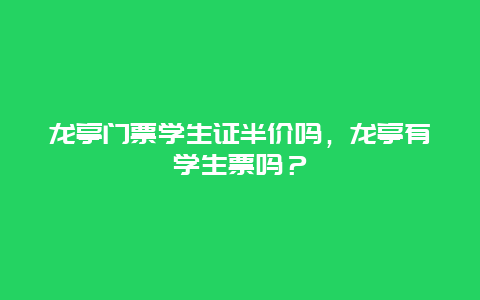 龍亭門票學生證半價嗎，龍亭有學生票嗎？