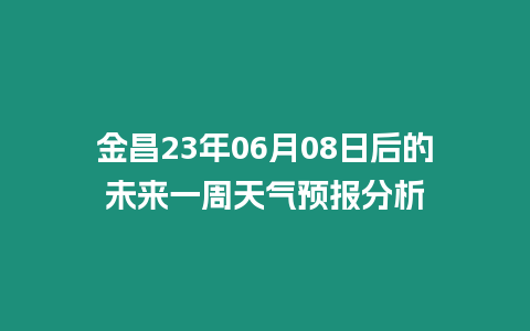 金昌23年06月08日后的未來一周天氣預(yù)報分析