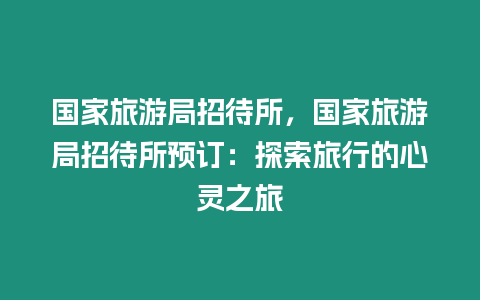 國家旅游局招待所，國家旅游局招待所預(yù)訂：探索旅行的心靈之旅