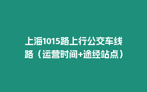 上海1015路上行公交車線路（運營時間+途經站點）