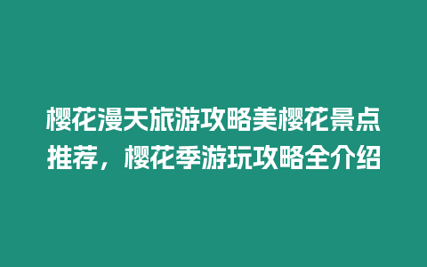 櫻花漫天旅游攻略美櫻花景點(diǎn)推薦，櫻花季游玩攻略全介紹