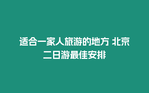 適合一家人旅游的地方 北京二日游最佳安排