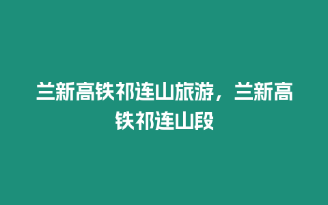 蘭新高鐵祁連山旅游，蘭新高鐵祁連山段