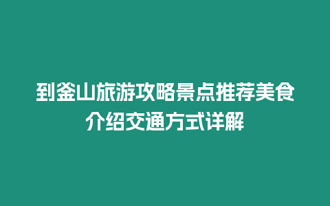 到釜山旅游攻略景點推薦美食介紹交通方式詳解