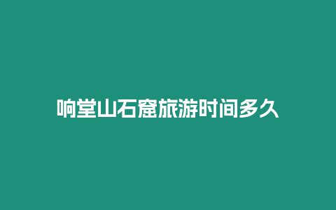 響堂山石窟旅游時間多久