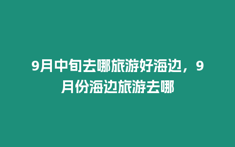 9月中旬去哪旅游好海邊，9月份海邊旅游去哪