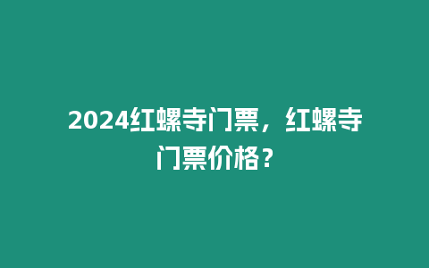 2024紅螺寺門票，紅螺寺門票價格？