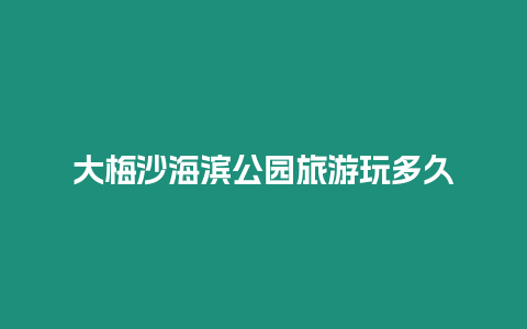 大梅沙海濱公園旅游玩多久