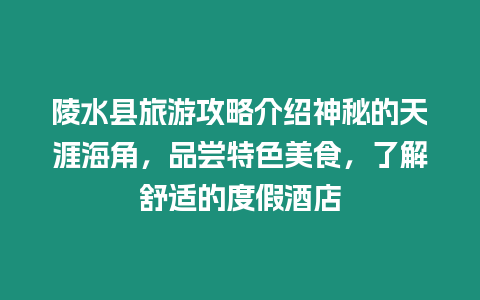 陵水縣旅游攻略介紹神秘的天涯海角，品嘗特色美食，了解舒適的度假酒店