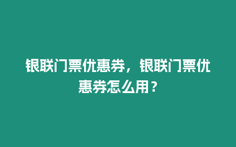 銀聯(lián)門票優(yōu)惠券，銀聯(lián)門票優(yōu)惠券怎么用？