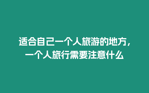 適合自己一個人旅游的地方，一個人旅行需要注意什么