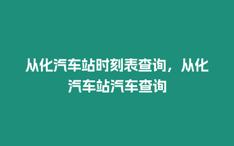 從化汽車站時刻表查詢，從化汽車站汽車查詢