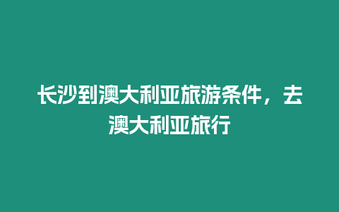 長沙到澳大利亞旅游條件，去澳大利亞旅行