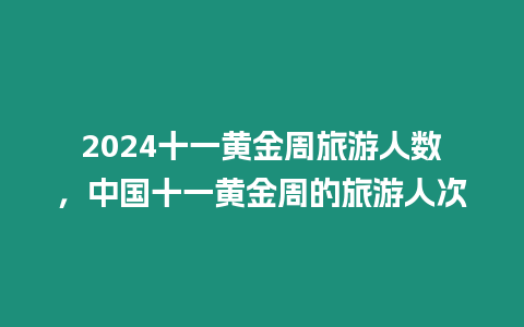 2024十一黃金周旅游人數，中國十一黃金周的旅游人次