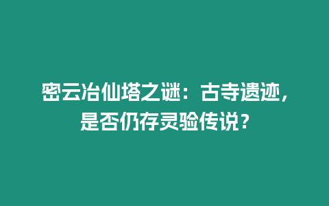 密云冶仙塔之謎：古寺遺跡，是否仍存靈驗傳說？