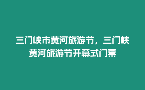 三門峽市黃河旅游節(jié)，三門峽黃河旅游節(jié)開幕式門票