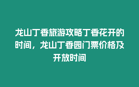 龍山丁香旅游攻略丁香花開的時間，龍山丁香園門票價格及開放時間