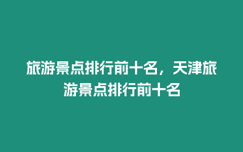 旅游景點(diǎn)排行前十名，天津旅游景點(diǎn)排行前十名