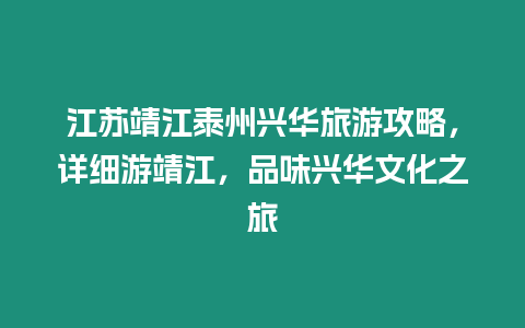 江蘇靖江泰州興華旅游攻略，詳細游靖江，品味興華文化之旅