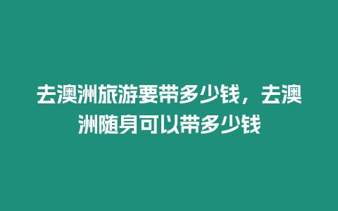 去澳洲旅游要帶多少錢，去澳洲隨身可以帶多少錢