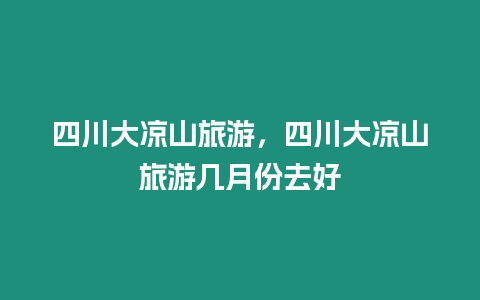 四川大涼山旅游，四川大涼山旅游幾月份去好