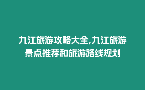 九江旅游攻略大全,九江旅游景點推薦和旅游路線規劃