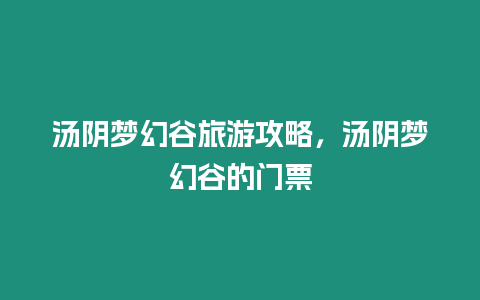 湯陰夢幻谷旅游攻略，湯陰夢幻谷的門票