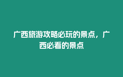 廣西旅游攻略必玩的景點(diǎn)，廣西必看的景點(diǎn)