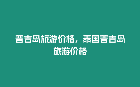 普吉島旅游價格，泰國普吉島旅游價格