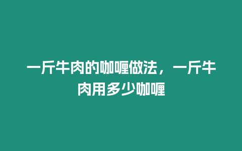 一斤牛肉的咖喱做法，一斤牛肉用多少咖喱