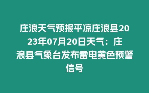 莊浪天氣預(yù)報平?jīng)銮f浪縣2023年07月20日天氣：莊浪縣氣象臺發(fā)布雷電黃色預(yù)警信號