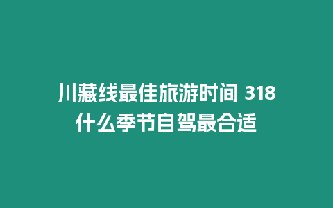 川藏線最佳旅游時間 318什么季節自駕最合適