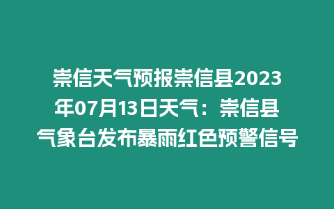 崇信天氣預報崇信縣2023年07月13日天氣：崇信縣氣象臺發布暴雨紅色預警信號