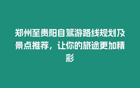 鄭州至貴陽自駕游路線規劃及景點推薦，讓你的旅途更加精彩