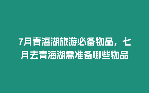 7月青海湖旅游必備物品，七月去青海湖需準(zhǔn)備哪些物品