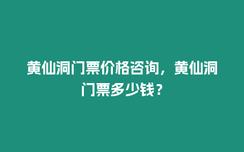 黃仙洞門票價格咨詢，黃仙洞門票多少錢？