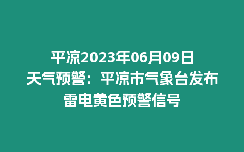 平涼2023年06月09日天氣預警：平涼市氣象臺發布雷電黃色預警信號