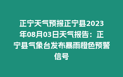 正寧天氣預(yù)報(bào)正寧縣2023年08月03日天氣報(bào)告：正寧縣氣象臺(tái)發(fā)布暴雨橙色預(yù)警信號(hào)