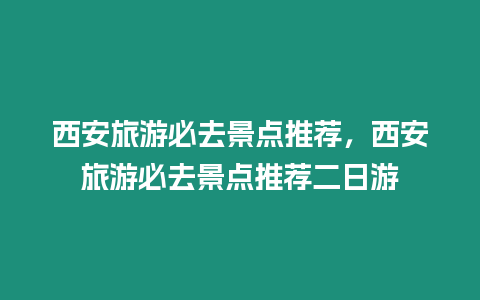 西安旅游必去景點推薦，西安旅游必去景點推薦二日游