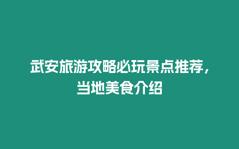 武安旅游攻略必玩景點推薦，當地美食介紹