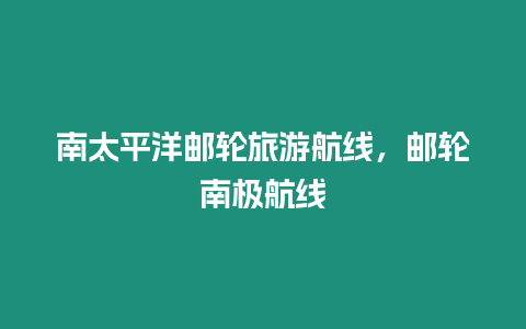 南太平洋郵輪旅游航線，郵輪南極航線